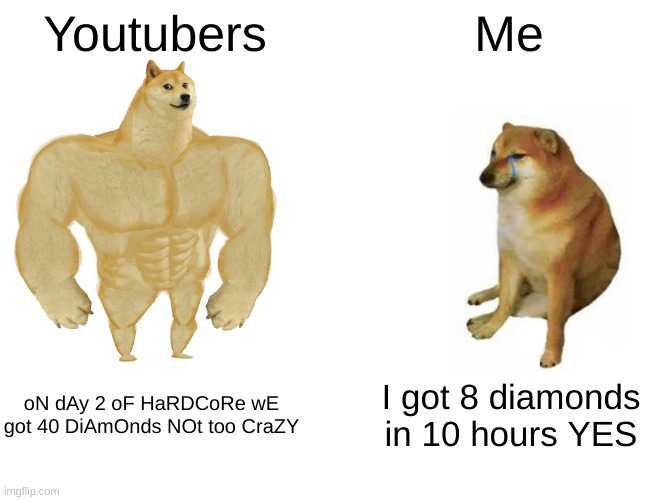 Buff Doge vs. Cheems Meme | Youtubers; Me; oN dAy 2 oF HaRDCoRe wE got 40 DiAmOnds NOt too CraZY; I got 8 diamonds in 10 hours YES | image tagged in memes,buff doge vs cheems | made w/ Imgflip meme maker