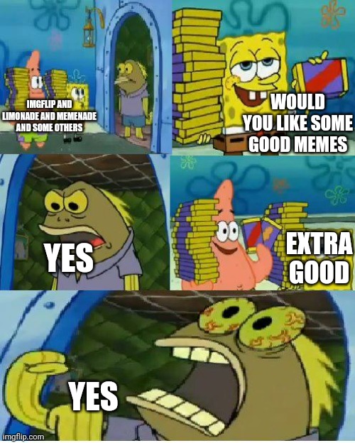 Chocolate Spongebob | WOULD YOU LIKE SOME GOOD MEMES; IMGFLIP AND LIMONADE AND MEMENADE AND SOME OTHERS; YES; EXTRA GOOD; YES | image tagged in memes,chocolate spongebob,fun,funny memes,meme | made w/ Imgflip meme maker