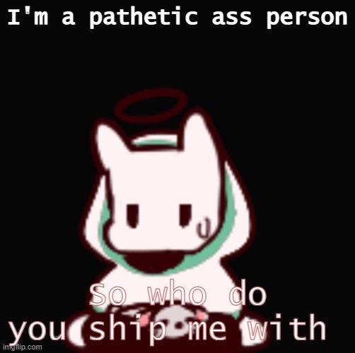 You aren't very smart are you | I'm a pathetic ass person; So who do you ship me with | image tagged in you aren't very smart are you | made w/ Imgflip meme maker