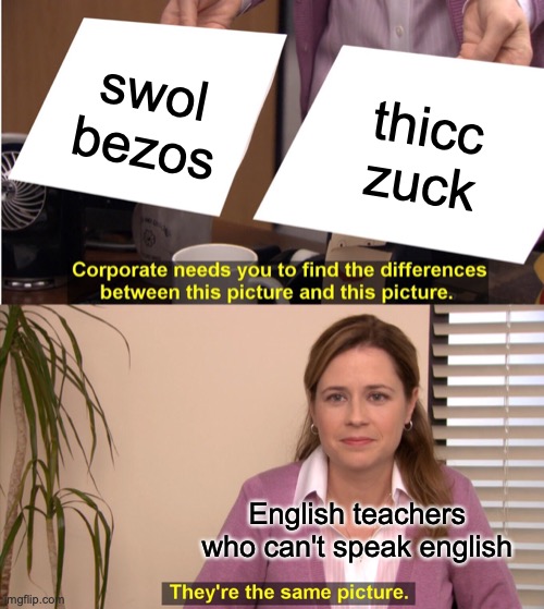 They're The Same Picture | swol bezos; thicc zuck; English teachers who can't speak english | image tagged in memes,they're the same picture | made w/ Imgflip meme maker