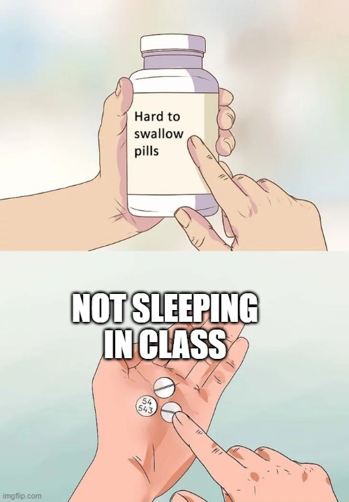 Hard To Swallow Pills | NOT SLEEPING IN CLASS | image tagged in memes,hard to swallow pills,sleepy,class | made w/ Imgflip meme maker