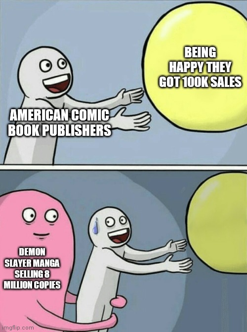 Running Away Balloon Meme | BEING HAPPY THEY GOT 100K SALES; AMERICAN COMIC BOOK PUBLISHERS; DEMON SLAYER MANGA SELLING 8 MILLION COPIES | image tagged in memes,running away balloon | made w/ Imgflip meme maker