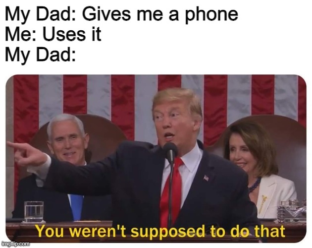 You weren't supposed to do that | My Dad: Gives me a phone
Me: Uses it
My Dad: | image tagged in you weren't supposed to do that | made w/ Imgflip meme maker