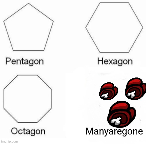 Pentagon Hexagon Octagon Meme | Manyaregone | image tagged in memes,pentagon hexagon octagon | made w/ Imgflip meme maker