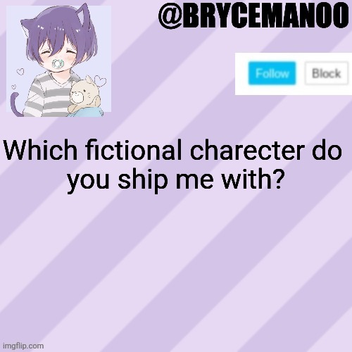 BrycemanOO new announcement template | Which fictional charecter do 
you ship me with? | image tagged in brycemanoo new announcement template | made w/ Imgflip meme maker