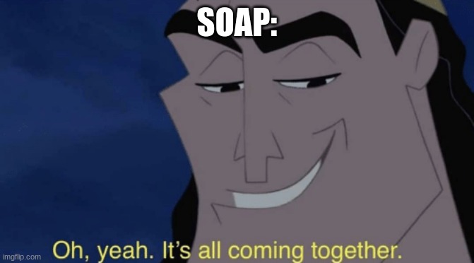 It's all coming together | SOAP: | image tagged in it's all coming together | made w/ Imgflip meme maker