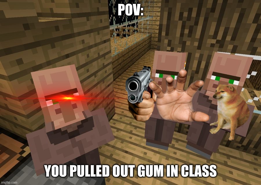 Minecraft Villagers | POV:; YOU PULLED OUT GUM IN CLASS | image tagged in minecraft villagers | made w/ Imgflip meme maker