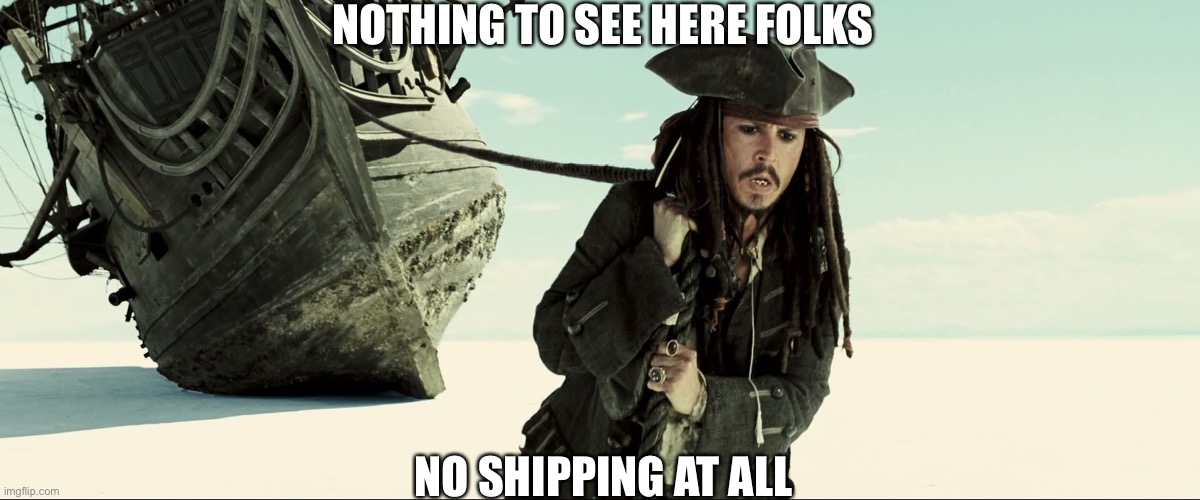 jack sparrow pulling ship | NOTHING TO SEE HERE FOLKS; NO SHIPPING AT ALL | image tagged in what is love,baby dont hurt me,dont hurt me,no more | made w/ Imgflip meme maker