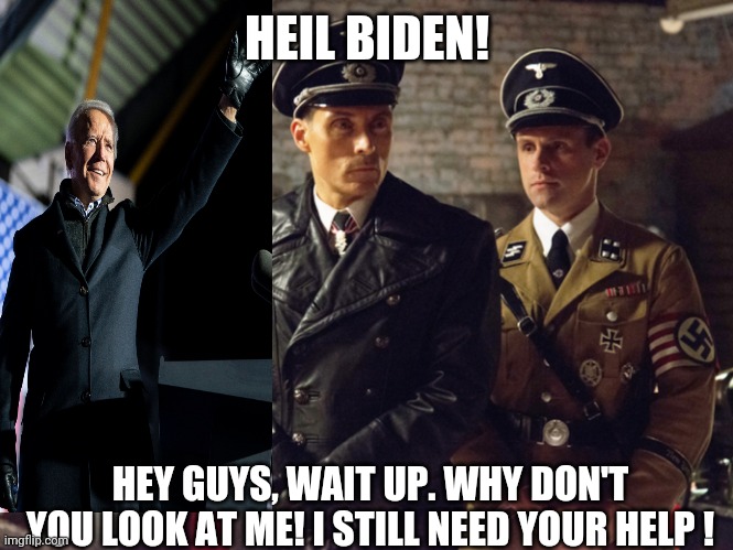 Corrupt power needs more power | HEIL BIDEN! HEY GUYS, WAIT UP. WHY DON'T YOU LOOK AT ME! I STILL NEED YOUR HELP ! | image tagged in politics | made w/ Imgflip meme maker