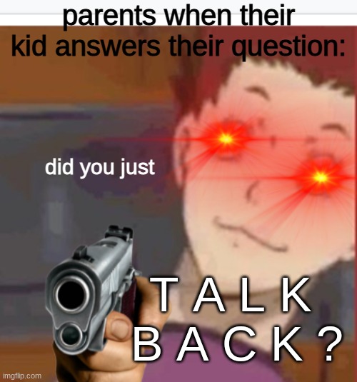 true thooo |  parents when their kid answers their question:; did you just; T A L K  B A C K ? | image tagged in parenting,haikyuu | made w/ Imgflip meme maker