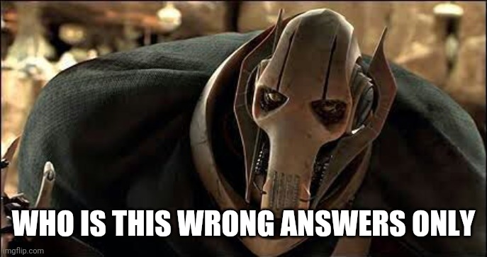 A cyborg with lung cancer | WHO IS THIS WRONG ANSWERS ONLY | image tagged in general grievous | made w/ Imgflip meme maker