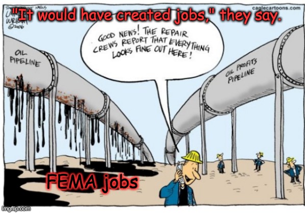 When people try to argue that a temporary building boom is worth endless pollution | "It would have created jobs," they say. FEMA jobs | image tagged in pipeline,pollution,keystone,enough | made w/ Imgflip meme maker