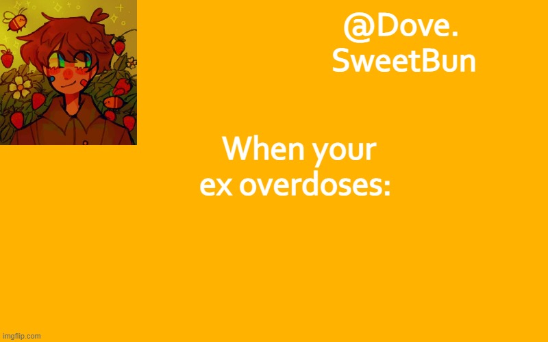 Another template | When your ex overdoses: | image tagged in another template | made w/ Imgflip meme maker