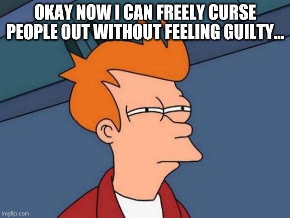 So how does this type of stuff work? | OKAY NOW I CAN FREELY CURSE PEOPLE OUT WITHOUT FEELING GUILTY... | image tagged in memes,futurama fry | made w/ Imgflip meme maker