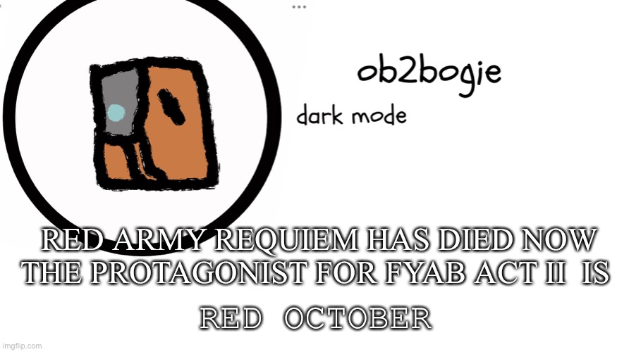 Red army requiem has died LOL :) | RED ARMY REQUIEM HAS DIED NOW THE PROTAGONIST FOR FYAB ACT II  IS; RED OCTOBER | image tagged in ob2bogie announcement temp | made w/ Imgflip meme maker