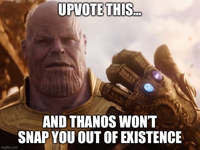 Thanos Smile | UPVOTE THIS... AND THANOS WON’T SNAP YOU OUT OF EXISTENCE | image tagged in thanos smile | made w/ Imgflip meme maker