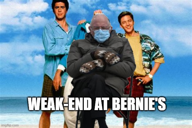 It's the... |  WEAK-END AT BERNIE'S | image tagged in bernie sanders,bernie sanders mittens,politics,political meme,weekend at bernie's | made w/ Imgflip meme maker