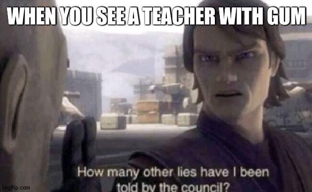 That would be hypocrital | WHEN YOU SEE A TEACHER WITH GUM | image tagged in how many other lies have i been told by the council,gum,school | made w/ Imgflip meme maker