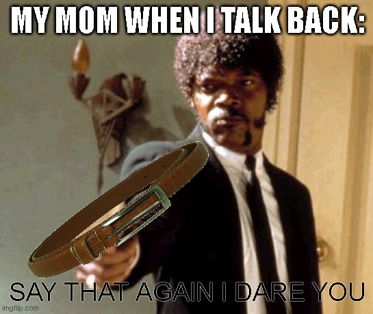 My mom when I talk back | MY MOM WHEN I TALK BACK:; SAY THAT AGAIN I DARE YOU | image tagged in memes,say that again i dare you | made w/ Imgflip meme maker