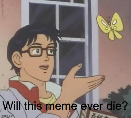 This meme is eternal | Will this meme ever die? | image tagged in memes,is this a pigeon | made w/ Imgflip meme maker
