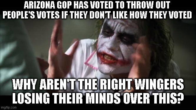 If you support this, you are not an American | ARIZONA GOP HAS VOTED TO THROW OUT PEOPLE'S VOTES IF THEY DON'T LIKE HOW THEY VOTED; WHY AREN'T THE RIGHT WINGERS LOSING THEIR MINDS OVER THIS? | image tagged in memes,and everybody loses their minds | made w/ Imgflip meme maker