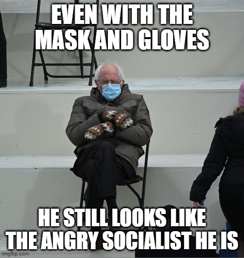 Bernie Mittens | EVEN WITH THE MASK AND GLOVES; HE STILL LOOKS LIKE THE ANGRY SOCIALIST HE IS | image tagged in bernie mittens | made w/ Imgflip meme maker