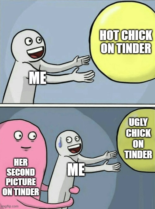 Running Away Balloon | HOT CHICK ON TINDER; ME; UGLY CHICK ON TINDER; HER SECOND PICTURE ON TINDER; ME | image tagged in memes,running away balloon | made w/ Imgflip meme maker