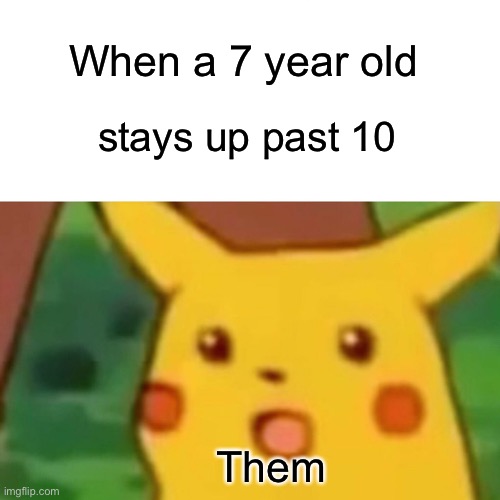 Hehe | When a 7 year old; stays up past 10; Them | image tagged in memes,surprised pikachu | made w/ Imgflip meme maker