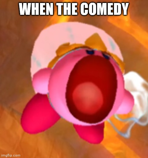 WHEN THE COMEDY | image tagged in kirby,comedy | made w/ Imgflip meme maker