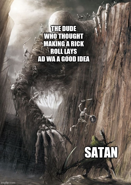 giant monster | THE DUDE WHO THOUGHT MAKING A RICK ROLL LAYS AD WA A GOOD IDEA SATAN | image tagged in giant monster | made w/ Imgflip meme maker