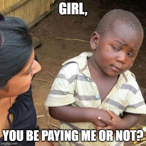 Third World Skeptical Kid Meme | GIRL, YOU BE PAYING ME OR NOT? | image tagged in memes,third world skeptical kid | made w/ Imgflip meme maker