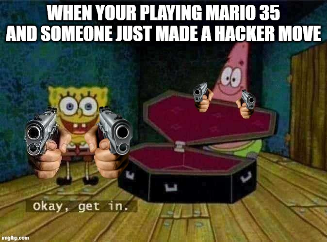 Get in or else | WHEN YOUR PLAYING MARIO 35 AND SOMEONE JUST MADE A HACKER MOVE | image tagged in get in or else | made w/ Imgflip meme maker