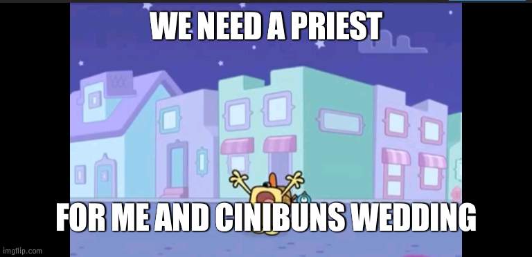Are time for a wedding | WE NEED A PRIEST; FOR ME AND CINIBUNS WEDDING | image tagged in where is everybody,priest,wedding | made w/ Imgflip meme maker