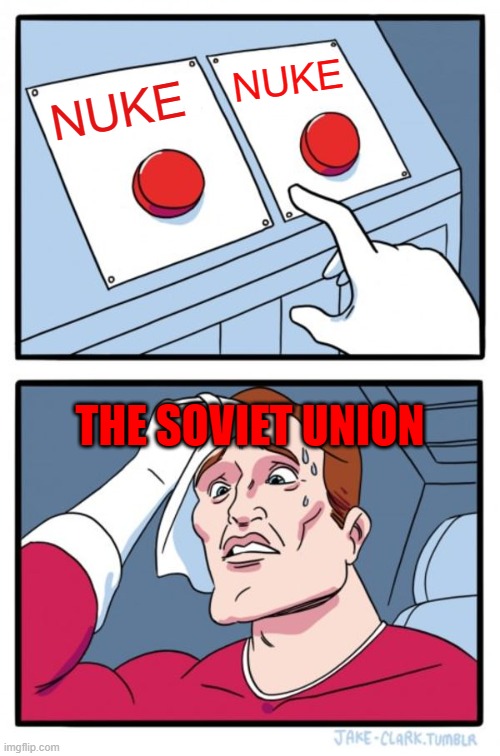 Two Buttons Meme | NUKE; NUKE; THE SOVIET UNION | image tagged in memes,two buttons | made w/ Imgflip meme maker