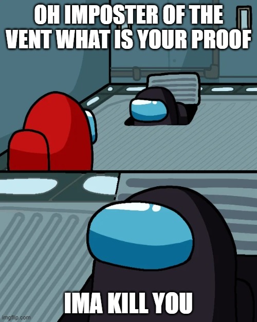 impostor of the vent | OH IMPOSTER OF THE VENT WHAT IS YOUR PROOF; IMA KILL YOU | image tagged in impostor of the vent | made w/ Imgflip meme maker