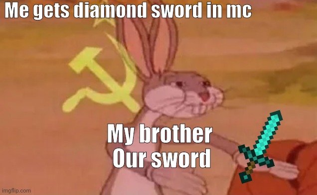 OUR Sword | Me gets diamond sword in mc; My brother 



Our sword | image tagged in bugs bunny communist | made w/ Imgflip meme maker