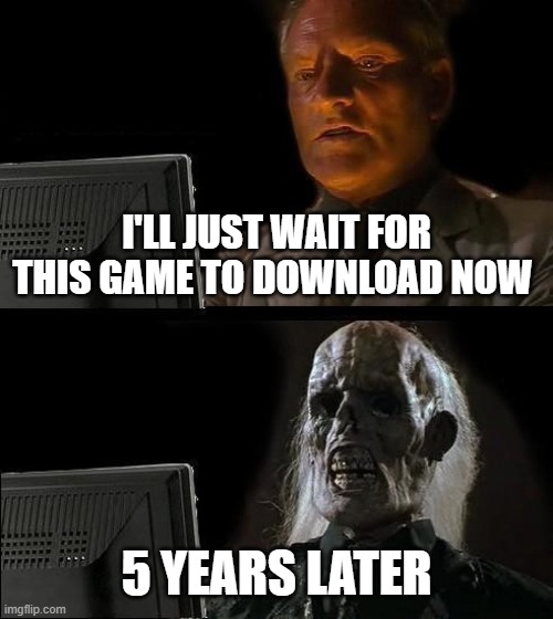 I'll Just Wait Here Meme | I'LL JUST WAIT FOR THIS GAME TO DOWNLOAD NOW; 5 YEARS LATER | image tagged in memes,i'll just wait here | made w/ Imgflip meme maker