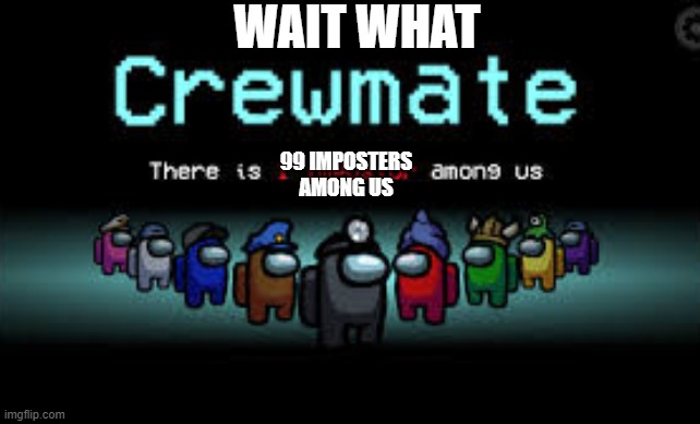 There is 1 imposter among us | WAIT WHAT; 99 IMPOSTERS AMONG US | image tagged in there is 1 imposter among us | made w/ Imgflip meme maker