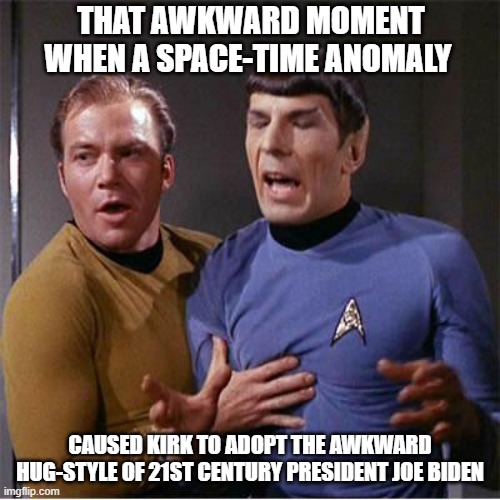 Kirk Hugs Spock Like Biden | THAT AWKWARD MOMENT WHEN A SPACE-TIME ANOMALY; CAUSED KIRK TO ADOPT THE AWKWARD HUG-STYLE OF 21ST CENTURY PRESIDENT JOE BIDEN | image tagged in star trek inappropriate touching | made w/ Imgflip meme maker