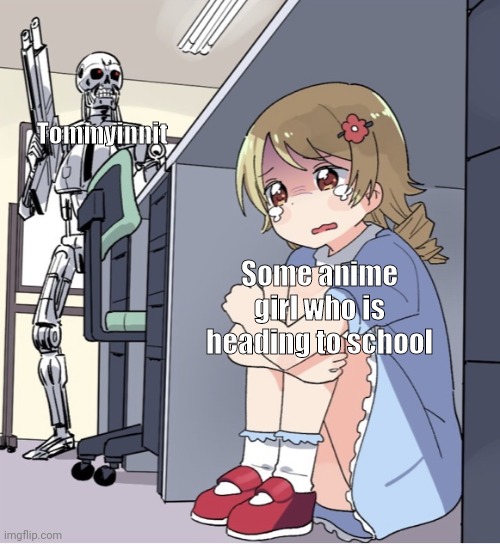 Anime Girl Hiding from Terminator | Tommyinnit; Some anime girl who is heading to school | image tagged in anime girl hiding from terminator | made w/ Imgflip meme maker