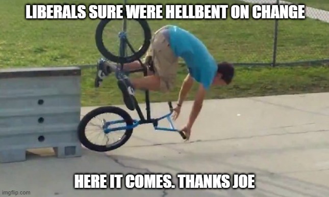 Build Back Better? Uh huh. | LIBERALS SURE WERE HELLBENT ON CHANGE; HERE IT COMES. THANKS JOE | image tagged in epic faceplant,joe biden,liberals | made w/ Imgflip meme maker