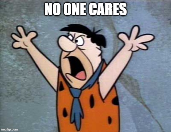 Fred Flintstone | NO ONE CARES | image tagged in fred flintstone | made w/ Imgflip meme maker