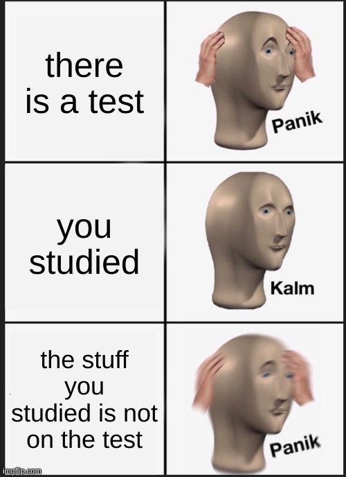 Panik Kalm Panik Meme | there is a test; you studied; the stuff you studied is not on the test | image tagged in memes,panik kalm panik | made w/ Imgflip meme maker