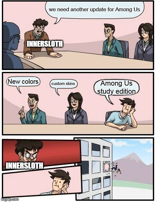 any ideas | we need another update for Among Us; INNERSLOTH; New colors; custom skins; Among Us study edition; INNERSLOTH | image tagged in memes,boardroom meeting suggestion | made w/ Imgflip meme maker