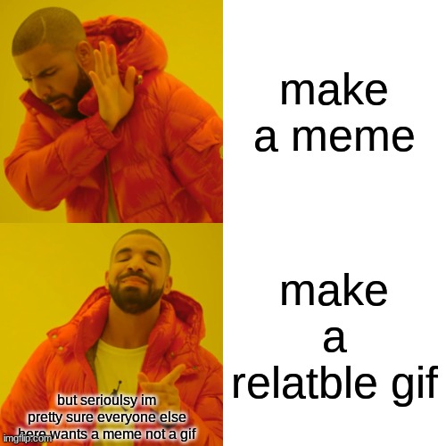 Drake Hotline Bling Meme | make a meme make a relatble gif but serioulsy im pretty sure everyone else here wants a meme not a gif | image tagged in memes,drake hotline bling | made w/ Imgflip meme maker