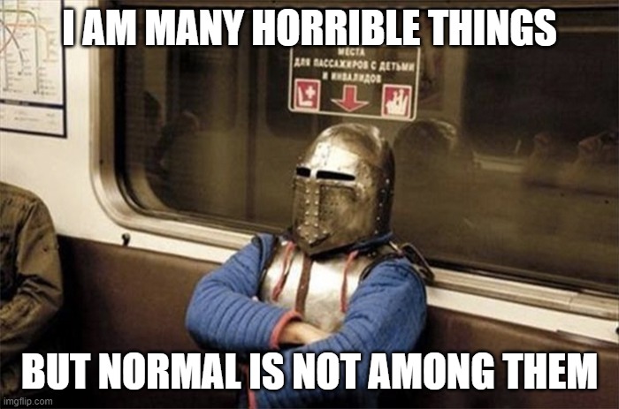weirdo on train | I AM MANY HORRIBLE THINGS; BUT NORMAL IS NOT AMONG THEM | image tagged in weirdo on train | made w/ Imgflip meme maker