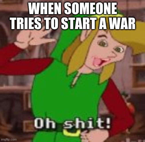 link oh shit | WHEN SOMEONE TRIES TO START A WAR | image tagged in link oh shit,memes | made w/ Imgflip meme maker