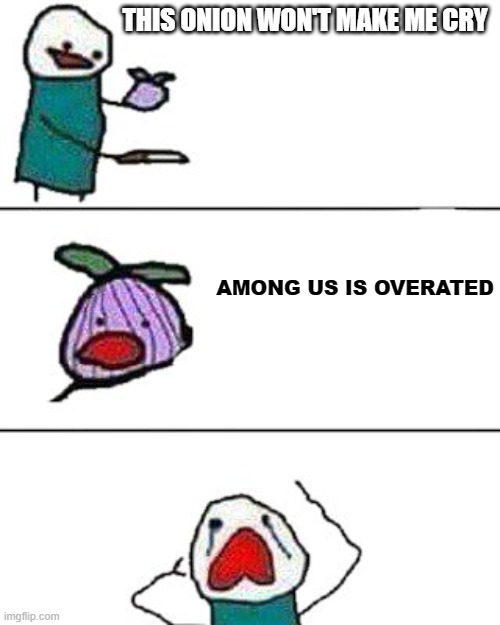 It's not, I just thought this would be funny | THIS ONION WON'T MAKE ME CRY; AMONG US IS OVERATED | image tagged in this onion won't make me cry | made w/ Imgflip meme maker
