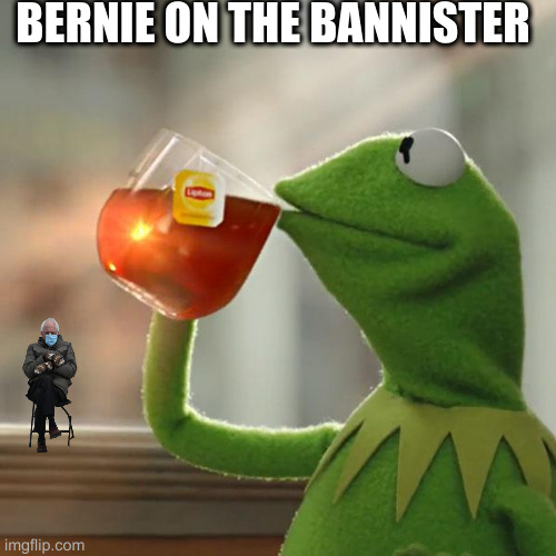 including Bernie don't make it political | BERNIE ON THE BANNISTER | image tagged in memes,but that's none of my business,kermit the frog | made w/ Imgflip meme maker