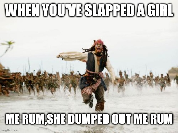 Jack Sparrow Being Chased | WHEN YOU'VE SLAPPED A GIRL; ME RUM,SHE DUMPED OUT ME RUM | image tagged in memes,jack sparrow being chased | made w/ Imgflip meme maker